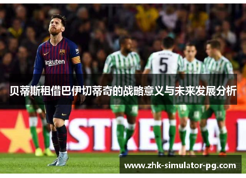 贝蒂斯租借巴伊切蒂奇的战略意义与未来发展分析