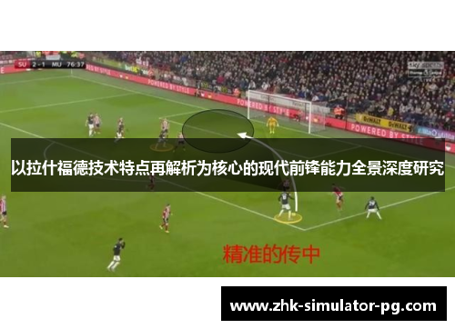 以拉什福德技术特点再解析为核心的现代前锋能力全景深度研究