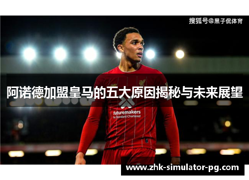 阿诺德加盟皇马的五大原因揭秘与未来展望