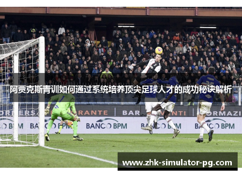 阿贾克斯青训如何通过系统培养顶尖足球人才的成功秘诀解析