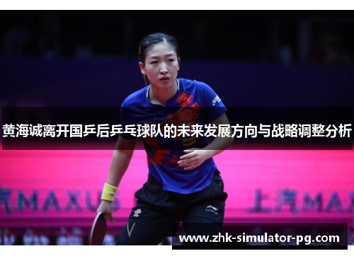 黄海诚离开国乒后乒乓球队的未来发展方向与战略调整分析