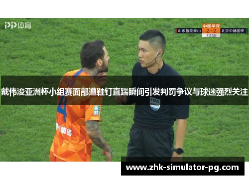 戴伟浚亚洲杯小组赛面部遭鞋钉直踹瞬间引发判罚争议与球迷强烈关注