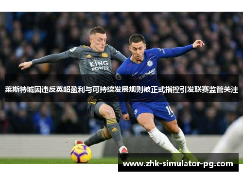 莱斯特城因违反英超盈利与可持续发展规则被正式指控引发联赛监管关注