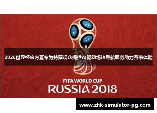 2026世界杯官方宣布为持票观众提供AI驱动场馆导航服务助力赛事体验