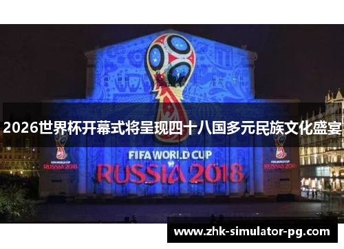 2026世界杯开幕式将呈现四十八国多元民族文化盛宴