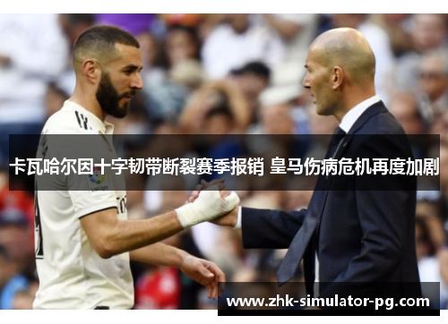 卡瓦哈尔因十字韧带断裂赛季报销 皇马伤病危机再度加剧
