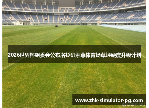 2026世界杯组委会公布洛杉矶索菲体育场草坪硬度升级计划