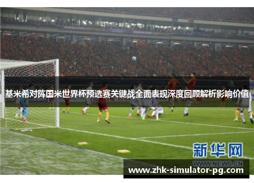基米希对阵国米世界杯预选赛关键战全面表现深度回顾解析影响价值